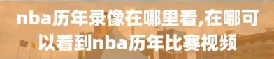 nba历年录像在哪里看,在哪可以看到nba历年比赛视频