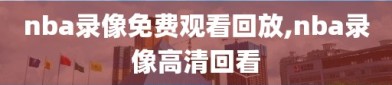 nba录像免费观看回放,nba录像高清回看