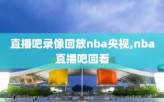 直播吧录像回放nba央视,nba直播吧回看