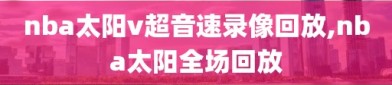 nba太阳v超音速录像回放,nba太阳全场回放