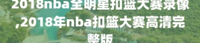 2018nba全明星扣篮大赛录像,2018年nba扣篮大赛高清完整版