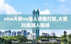 nba火箭vs湖人录像打架,火箭对战湖人视频