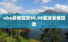 nba录像回放98,98篮球录像回放