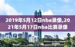 2019年5月12日nba录像,2021年5月17日nba比赛录像