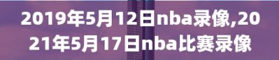 2019年5月12日nba录像,2021年5月17日nba比赛录像