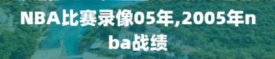 NBA比赛录像05年,2005年nba战绩