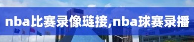 nba比赛录像琏接,nba球赛录播