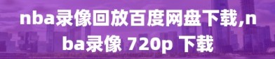 nba录像回放百度网盘下载,nba录像 720p 下载