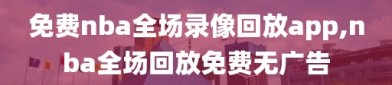 免费nba全场录像回放app,nba全场回放免费无广告