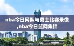 nba今日网队与勇士比赛录像,nba今日篮网集锦