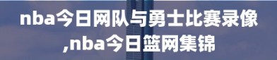 nba今日网队与勇士比赛录像,nba今日篮网集锦