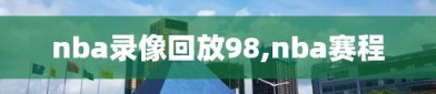 nba录像回放98,nba赛程