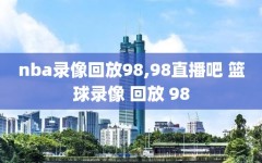 nba录像回放98,98直播吧 篮球录像 回放 98