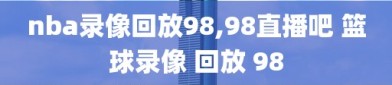 nba录像回放98,98直播吧 篮球录像 回放 98