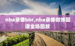 nba录像bbr,nba录像微博国语全场回放