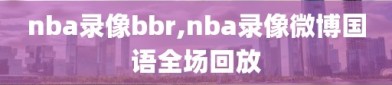 nba录像bbr,nba录像微博国语全场回放