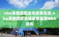 nba录像回放全场录像高清,nba录像回放全场录像高清NBA排名