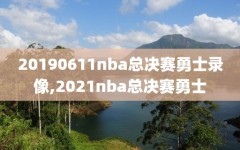 20190611nba总决赛勇士录像,2021nba总决赛勇士