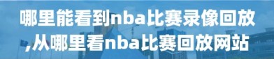 哪里能看到nba比赛录像回放,从哪里看nba比赛回放网站