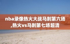 nba录像热火大战马刺第六场,热火vs马刺第七场超清