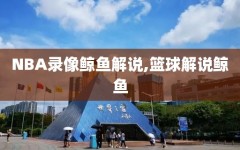 NBA录像鲸鱼解说,篮球解说鲸鱼