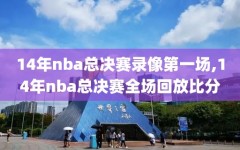 14年nba总决赛录像第一场,14年nba总决赛全场回放比分