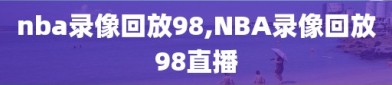 nba录像回放98,NBA录像回放98直播
