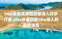nba录像高清回放像湖人对步行者,nba录像回放nba湖人的最新消息