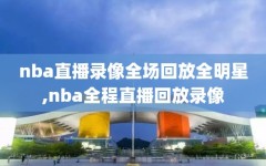 nba直播录像全场回放全明星,nba全程直播回放录像