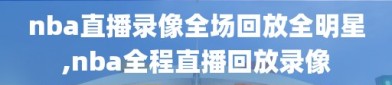 nba直播录像全场回放全明星,nba全程直播回放录像