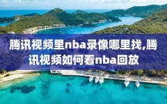 腾讯视频里nba录像哪里找,腾讯视频如何看nba回放