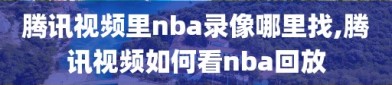 腾讯视频里nba录像哪里找,腾讯视频如何看nba回放