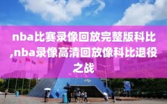 nba比赛录像回放完整版科比,nba录像高清回放像科比退役之战