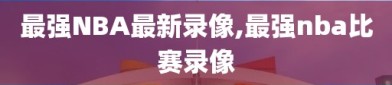 最强NBA最新录像,最强nba比赛录像