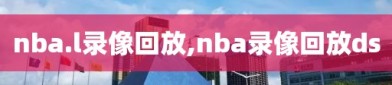 nba.l录像回放,nba录像回放ds