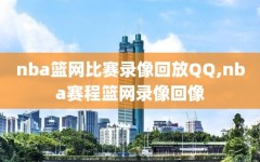 nba篮网比赛录像回放QQ,nba赛程篮网录像回像
