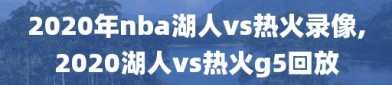 2020年nba湖人vs热火录像,2020湖人vs热火g5回放