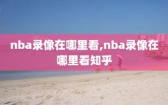 nba录像在哪里看,nba录像在哪里看知乎