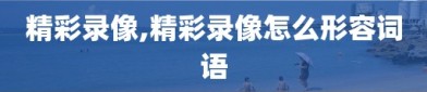精彩录像,精彩录像怎么形容词语