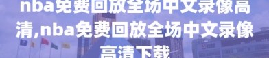nba免费回放全场中文录像高清,nba免费回放全场中文录像高清下载