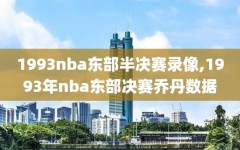 1993nba东部半决赛录像,1993年nba东部决赛乔丹数据