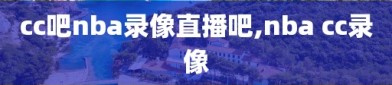 cc吧nba录像直播吧,nba cc录像
