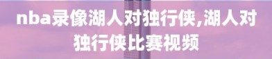 nba录像湖人对独行侠,湖人对独行侠比赛视频