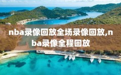 nba录像回放全场录像回放,nba录像全程回放