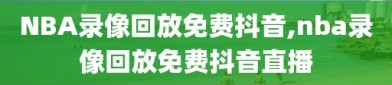 NBA录像回放免费抖音,nba录像回放免费抖音直播