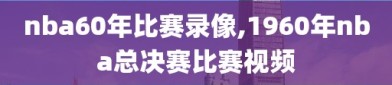 nba60年比赛录像,1960年nba总决赛比赛视频