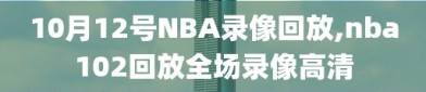 10月12号NBA录像回放,nba102回放全场录像高清