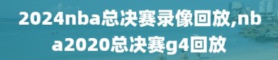 2024nba总决赛录像回放,nba2020总决赛g4回放