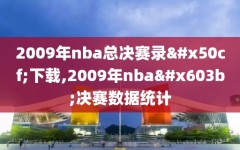2009年nba总决赛录像下载,2009年nba总决赛数据统计