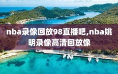 nba录像回放98直播吧,nba姚明录像高清回放像